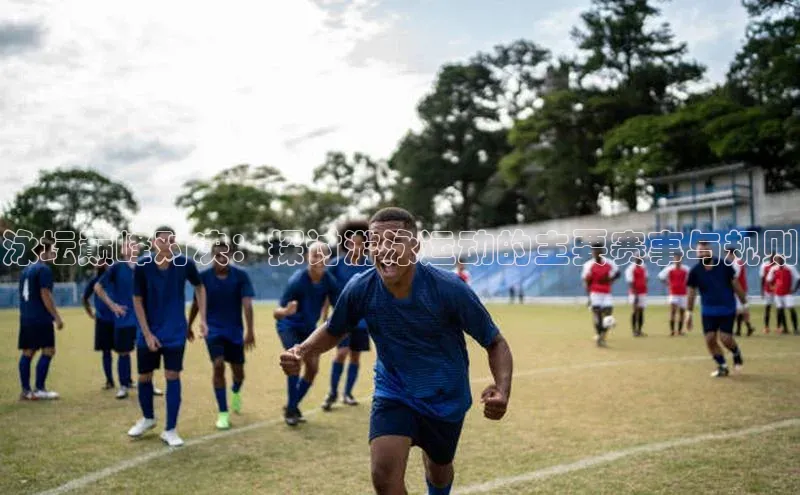 泳坛巅峰对决：探讨游泳运动的主要赛事与规则