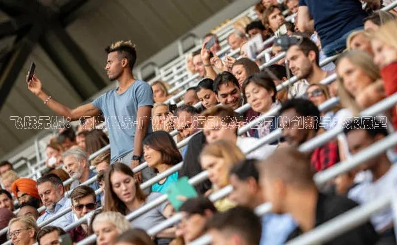 飞跃无限：极限世界-广州极限运动赛事公司的创新与未来展望