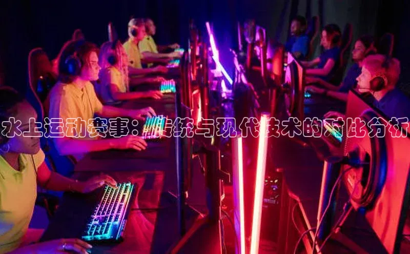 水上运动赛事：传统与现代技术的对比分析