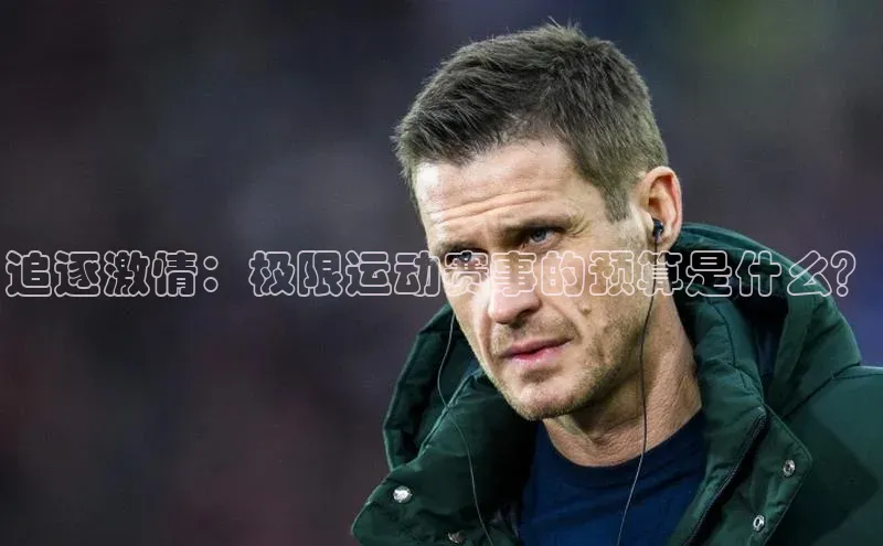 追逐激情：极限运动赛事的预算是什么？